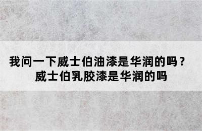 我问一下威士伯油漆是华润的吗？ 威士伯乳胶漆是华润的吗